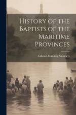 History of the Baptists of the Maritime Provinces af Edward Manning Saunders