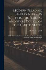 Modern Pleading and Practice in Equity in the Federal and State Courts of the United States: With Particular Reference to the Federal Practice, Includ af Charles Fisk Beach