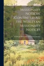 Missionary Notices. [Continued As] the Wesleyan Missionary Notices af Wesleyan Methodist Missionary Society