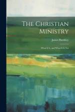 The Christian Ministry: What It Is, and What It Is Not af James Bardsley