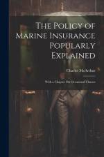 The Policy of Marine Insurance Popularly Explained: With a Chapter On Occasional Clauses af Charles McArthur