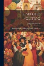 Despecho Político: Díaz Y Mariscal Á La Luz Del Debate, Volumes 1-2 af Juan Pedro Didapp
