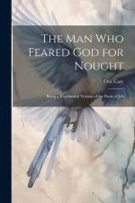 The Man Who Feared God for Nought: Being a Rhythmical Version of the Book of Job af Otis Cary