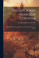 Inscripciones Árabes De Córdoba: Precedidas De Un Estudio Histórico-Crítico De La Mezquita-Aljama af Rodrigo Amador Los de Ríos