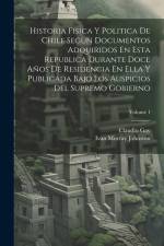 Historia Fisica Y Politica De Chile Segun Documentos Adquiridos En Esta Republica Durante Doce Años De Residencia En Ella Y Publicada Bajo Los Auspici af Claudio Gay