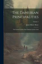 The Danubian Principalities: The Frontier Lands of the Christian and the Turk; Volume 1 af James Henry Skene