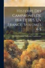 Histoire Des Campagnes De 1814 Et 1815, En France, Volumes 4-5 af Frédéric François Guilla Vaudoncourt