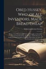 Obed Hussey, Who, of All Inventors, Made Bread Cheap: Being a True Record of His Life and Struggles to Introduce His Greatest Invention, the Reaper, a af Follett Lamberton Greeno