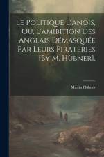 Le Politique Danois, Ou, L'amibition Des Anglais Démasquée Par Leurs Pirateries [By M. Hübner]. af Martin Hubner