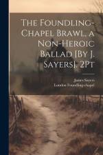 The Foundling-Chapel Brawl, a Non-Heroic Ballad [By J. Sayers]. 2Pt af James Sayers