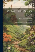 What the Moon Saw: And Other Tales, Tr. by H.W. Dulcken af Hans Christian Andersen