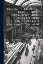 Descrizioni Del Nuovo Braccio, Museo Chiaramonti, Museo Pio-Clementino, Galleria Degli Arazzi, Galleria De' Quadri, Al Vaticano af Tommaso Massi