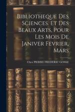 Bibliotheque Des Sciences. Et Des Beaux Arts, Pour Les Mois De Janiver Fevrier, Mars af Chez Pierre Frederic Gosse