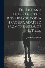 The Life and Death of Little Red Ridinghood. a Tragedy, Adapted From the Germ. of L. Tieck af Jane Browning Smith