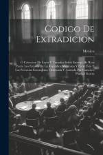 Codigo De Extradicion: Ó Coleccion De Leyes Y Tratados Sobre Entrega De Reos Entre Los Estados De La Republica Mexicana Y Entre Ésta Y Las Po