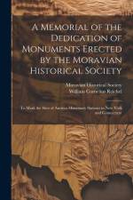 A Memorial of the Dedication of Monuments Erected by the Moravian Historical Society: To Mark the Sites of Ancient Missionary Stations in New York and af William Cornelius Reichel
