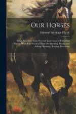 Our Horses: Being Anecdotes From Personal Experience of Individual Horses, With Brief Practical Hints On Breeding, Buying and Sell af Edmund Armitage Hardy