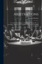 Arbitrations: A Text-Book for Surveyors: In Tabulated Form. Rev. in Accordance With the New Arbitration Act, and Giving Such Act in af Banister Fletcher