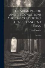 The Arian Period And Its Conditions And The Cult Of The Genii In Ancient Eran: Two Essays af Eugen Wilhelm