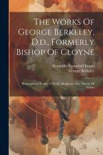 The Works Of George Berkeley, D.d., Formerly Bishop Of Cloyne: Philosophical Works, 1732-33: Alciphron. The Theory Of Vision