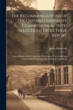 The Recommendations of the Oxford University Commissioners, With Selections From Their Report: And a History of the University Subscription Tests, Inc af James Heywood