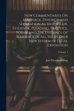 New Commentaries On Marriage, Divorce, and Separation As to the Law, Evidence, Pleading, Practice, Forms and the Evidence of Marriage in All Issues On af Joel Prentiss Bishop