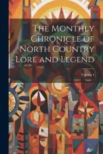 The Monthly Chronicle of North Country Lore and Legend; Volume 4 af Anonymous