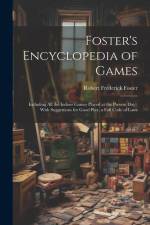 Foster's Encyclopedia of Games: Including All the Indoor Games Played at the Present Day: With Suggestions for Good Play, a Full Code of Laws af Robert Frederick Foster