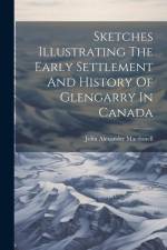 Sketches Illustrating The Early Settlement And History Of Glengarry In Canada af John Alexander Macdonell