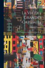 La Vie Des Grandes Capitales: Études Comparatives Sur Londres-Paris-Berlin af Gaston Cadoux