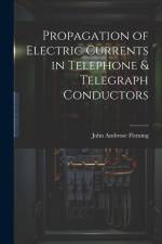 Propagation of Electric Currents in Telephone & Telegraph Conductors af John Ambrose Fleming
