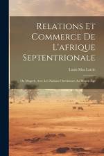 Relations Et Commerce De L'afrique Septentrionale: Ou Magreb, Avec Les Nations Chrétiennes Au Moyen Âge af Louis Mas Latrie