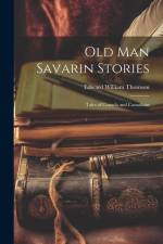 Old Man Savarin Stories: Tales of Canada and Canadians af Edward William Thomson