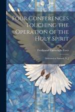 Four Conferences Touching the Operation of the Holy Spirit: Delivered at Newark, N. J af Ferdinand Cartwright Ewer