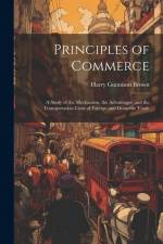 Principles of Commerce: A Study of the Mechanism, the Advantages, and the Transportation Costs of Foreign and Domestic Trade af Harry Gunnison Brown