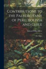 Contributions to the Paleobotany of Peru, Bolivia and Chile: Five Papers af Edward Wilber Berry