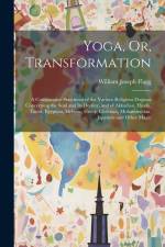 Yoga, Or, Transformation: A Comparative Statement of the Various Religious Dogmas Concerning the Soul and Its Destiny, and of Akkadian, Hindu, T af William Joseph Flagg