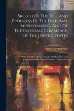 Sketch Of The Rise And Progress Of The Internal Improvements, And Of The Internal Commerce, Of The United States: With A Review Of The Charges Of Mono af Henry Varnum Poor