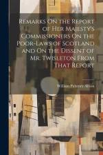 Remarks On the Report of Her Majesty's Commissioners On the Poor-Laws of Scotland and On the Dissent of Mr. Twisleton From That Report af William Pulteney Alison