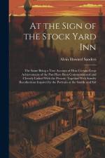 At the Sign of the Stock Yard Inn: The Same Being a True Account of How Certain Great Achievements of the Past Have Been Commemorated and Cleverly Lin af Alvin Howard Sanders
