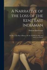 A Narrative of the Loss of the Kent East Indiaman: By Fire, in the Bay of Biscay, On the 1St March 1825. in a Letter to a Friend af Duncan MacGregor