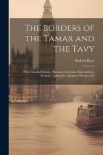 The Borders of the Tamar and the Tavy: Their Natural History, Manners, Customs, Superstitions, Scenery, Antiquities, Eminent Persons, Etc af Robert Bray