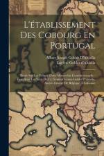 L'établissement Des Cobourg En Portugal: Étude Sur Les Débuts D'une Monarchie Constitutionnelle: Écrit Sous Les Yeux Du Lt. Général Comte Goblet D'alv af Eugene Goblet D'Alviella