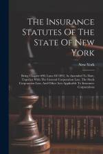 The Insurance Statutes Of The State Of New York: Being Chapter 690, Laws Of 1892, As Amended To Date, Together With The General Corporation Law, The S af New York (State)