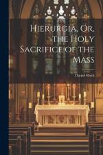 Hierurgia, Or, the Holy Sacrifice of the Mass af Daniel Rock
