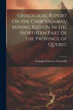 Geological Report On the Chibougamau Mining Region in the Northern Part of the Province of Quebec af Geological Survey of Canada