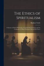 The Ethics of Spiritualism: A System of Moral Philosophy, Founded On Evolution and the Continuity of Man's Existence Beyond the Grave af Hudson Tuttle