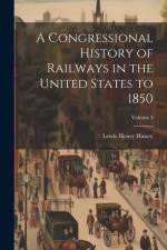 A Congressional History of Railways in the United States to 1850; Volume 3 af Lewis Henry Haney