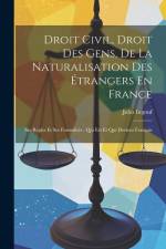 Droit Civil, Droit Des Gens, De La Naturalisation Des Étrangers En France: Ses Règles Et Ses Formalités: Qui Est Et Qui Devient Français af Jules Ingouf