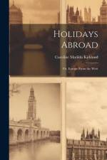 Holidays Abroad: Or, Europe From the West af Caroline Matilda Kirkland